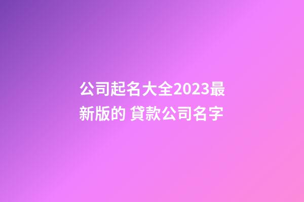 公司起名大全2023最新版的 貸款公司名字-第1張-公司起名-玄機(jī)派